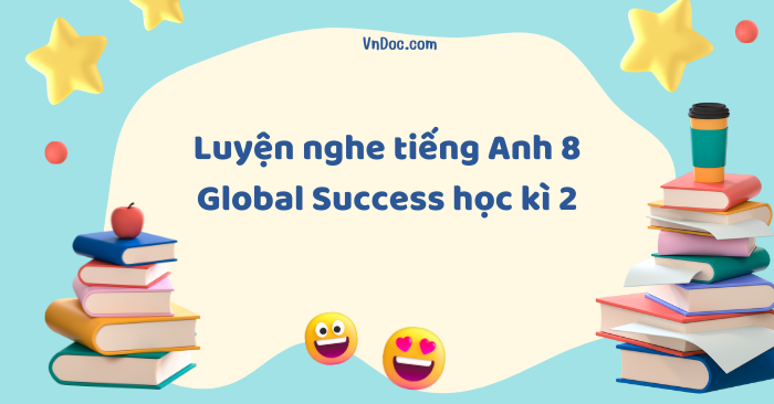 Luyện nghe tiếng Anh 8 Global Success học kì 2