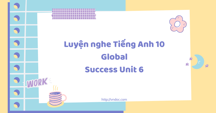 Luyện nghe Tiếng Anh 10 Global Success Unit 6 - Bài tập unit 6 lớp 10 ...