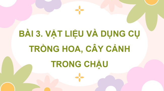 PowerPoint Công nghệ 4 Bài 3: Vật liệu và dụng cụ trồng hoa, cây cảnh trong chậu