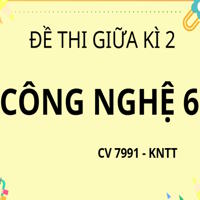 Ma trận đề thi Giữa học kì 2 Công nghệ 6 theo CV 7991 - KNTT