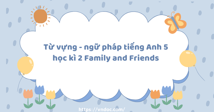 Từ vựng - ngữ pháp tiếng Anh 5 học kì 2 Family and Friends