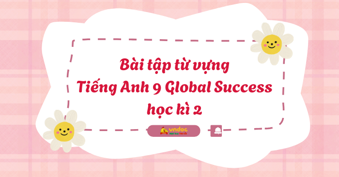 Bài tập từ vựng Tiếng Anh 9 Global Success học kì 2