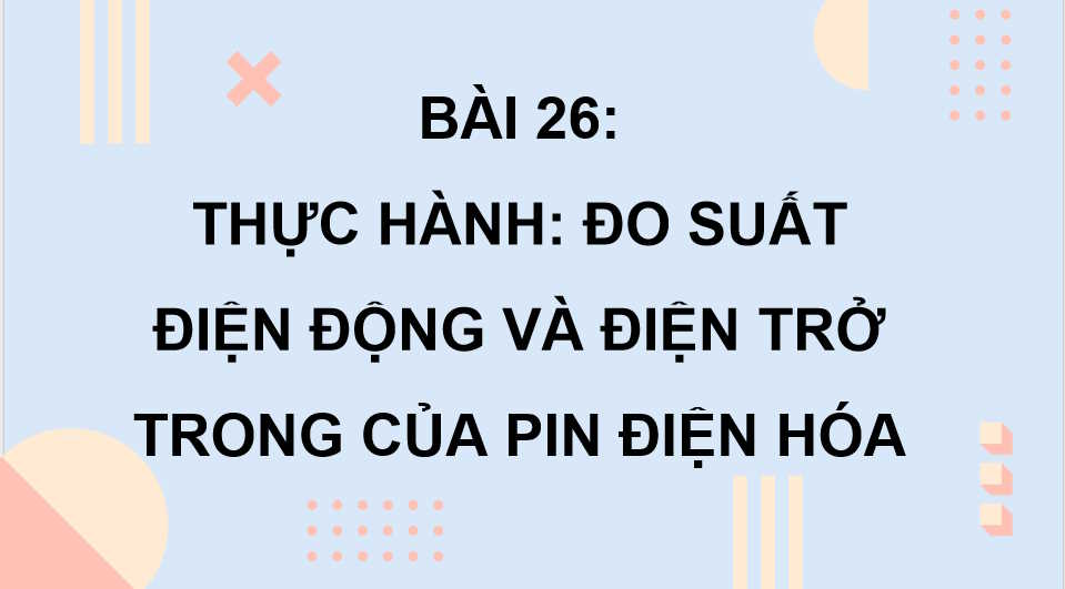 Giáo án Vật lí 11 Bài 26: Thực hành Đo suất điện động và điện trở trong của pin điện hoá