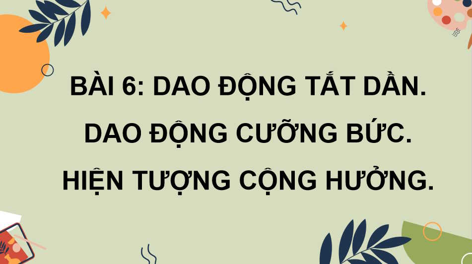 Giáo án Vật lí 11 Bài 6: Dao động tắt dần Dao động cưỡng bức Hiện tượng cộng hưởng