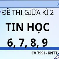 Đề thi giữa kì 2 Tin học 6, 7, 8, 9 theo CV 7991 - Kết nối