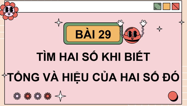 PowerPoint Toán 4 Bài 29: Tìm hai số khi biết tổng và hiệu của hai số đó