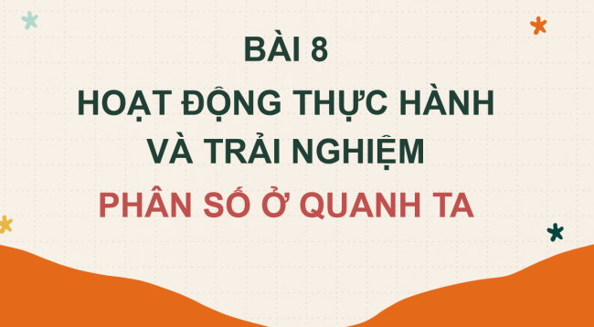 PowerPoint Toán 6 Bài 8: Hoạt động thực hành và trải nghiệm: Phân số ở quanh ta