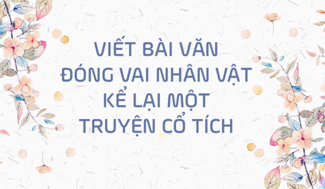 PowerPoint Ngữ văn 6 Bài 7: Viết bài văn đóng vai nhân vật kể lại một truyện cổ tích