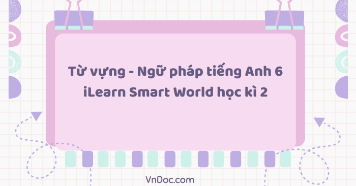 Từ vựng - Ngữ pháp tiếng Anh 6 iLearn Smart World học kì 2