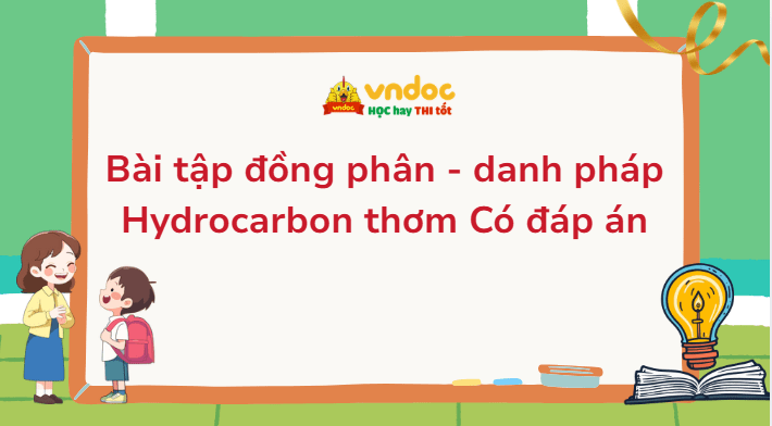 Bài tập đồng phân - danh pháp Hydrocarbon thơm Có đáp án