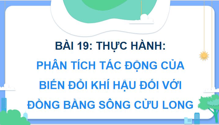 Giáo án Địa lí 9 Bài 19: Thực hành Phân tích tác động của biến đổi khí hậu ở Đồng bằng sông Cửu Long