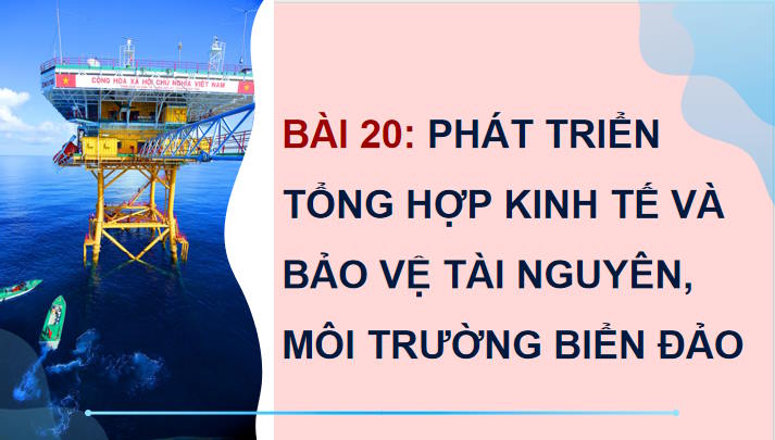 Giáo án Địa lí 9 Bài 20: Phát triển tổng hợp kinh tế và bảo vệ tài nguyên môi trường biển đảo