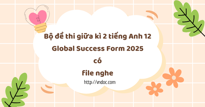 Bộ đề thi giữa kì 2 tiếng Anh 12 Global Success Form 2025 có file nghe