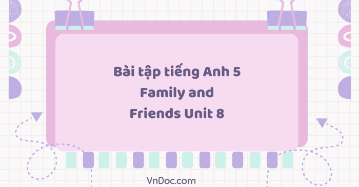 Bài tập tiếng Anh 5 Family and Friends Unit 8 - Bài tập unit 8 lớp 5 ...
