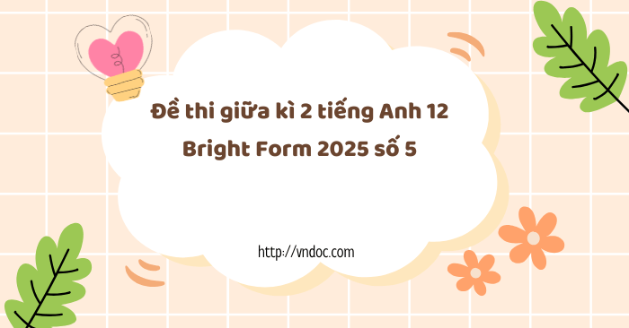 Đề thi giữa kì 2 tiếng Anh 12 Bright Form 2025 số 5
