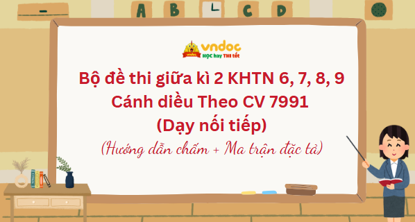 Bộ đề thi giữa kì 2 KHTN 6, 7, 8, 9 Cánh diều Theo CV 7991 (Dạy nối tiếp)