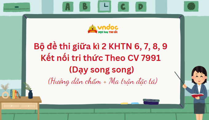 Bộ đề thi giữa kì 2 KHTN 6, 7, 8, 9 Kết nối tri thức Theo CV 7991 (Dạy song song)