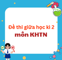 Bộ đề thi giữa kì 2 KHTN 6, 7, 8, 9 Kết nối tri thức Theo CV 7991 (Dạy song song)