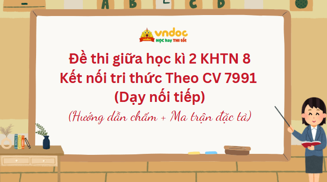 Ma trận Đề thi giữa học kì 2 KHTN 8 Kết nối tri thức Theo CV 7991 (Dạy nối tiếp)