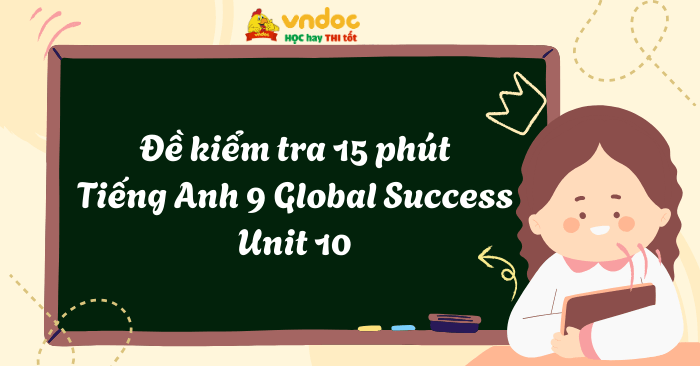 Đề kiểm tra 15 phút Tiếng Anh 9 Global Success Unit 10