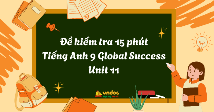 Đề kiểm tra 15 phút Tiếng Anh 9 Global Success Unit 11