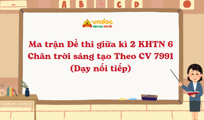 Ma trận Đề thi giữa kì 2 KHTN 6 Chân trời sáng tạo Theo CV 7991 (Dạy nối tiếp)