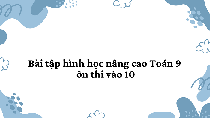 Bài tập hình học nâng cao Toán 9 ôn thi vào 10