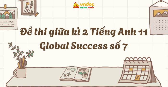 Đề thi giữa kì 2 Tiếng Anh 11 Global Success số 7
