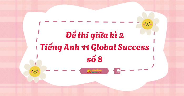 Đề thi giữa kì 2 Tiếng Anh 11 Global Success số 8