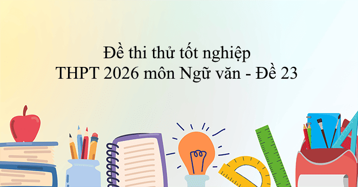 Đề thi thử tốt nghiệp THPT 2026 môn Ngữ văn - Đề 23