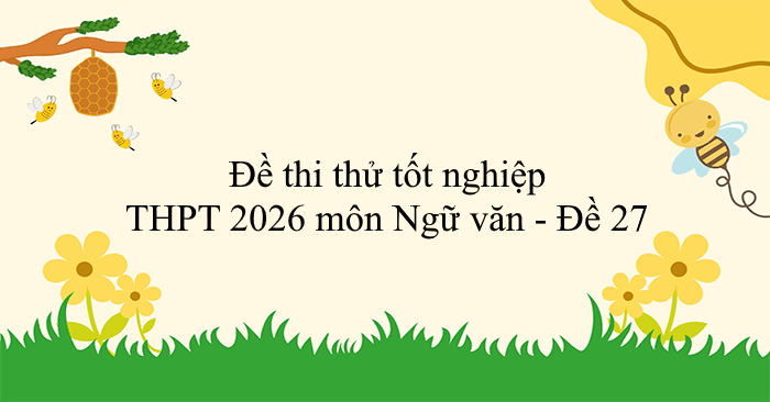 Đề thi thử tốt nghiệp THPT 2026 môn Ngữ văn - Đề 27