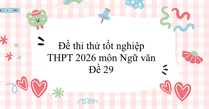 Đề thi thử tốt nghiệp THPT 2026 môn Ngữ văn - Đề 29