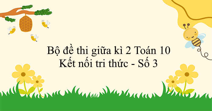 Bộ đề thi giữa kì 2 Toán 10 Kết nối tri thức - Số 3
