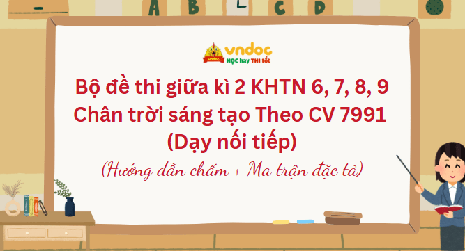 Bộ đề thi giữa kì 2 KHTN 6, 7, 9 Chân trời sáng tạo Theo CV 7991 (Dạy nối tiếp)