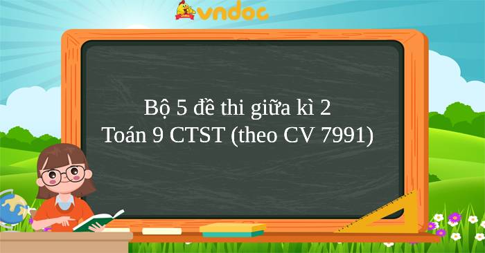 Bộ 5 đề thi giữa kì 2 Toán 9 Chân trời sáng tạo (theo CV 7991) 