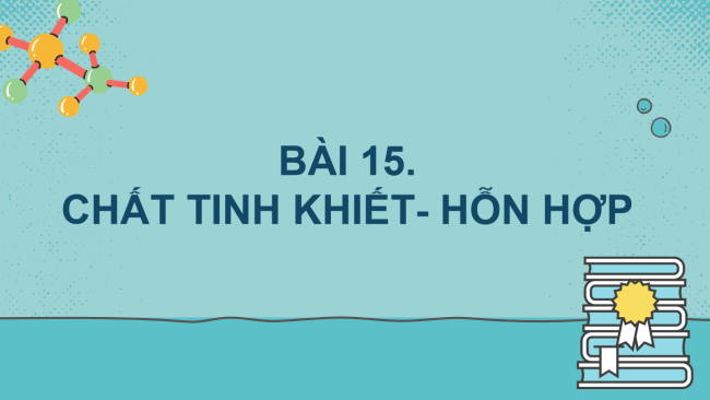 PowerPoint Khoa học tự nhiên 6 Bài 15: Chất tinh khiết - Hỗn hợp