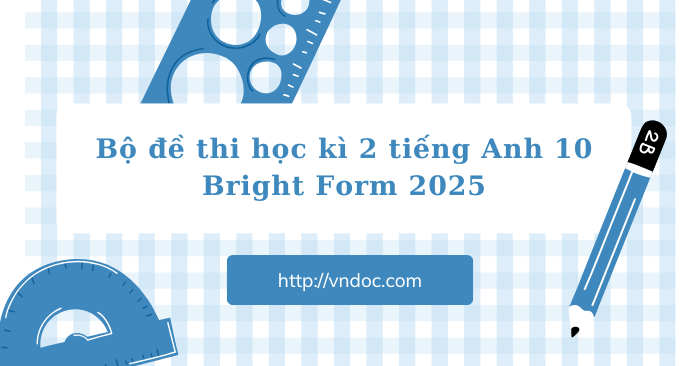 Bộ đề thi học kì 2 tiếng Anh 10 Bright Form 2025