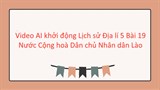Video mở đầu Lịch sử Địa lí 5 Bài 19: Nước Cộng hoà Dân chủ Nhân dân Lào (AI)
