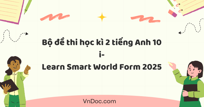 Bộ đề thi học kì 2 tiếng Anh 10 i-Learn Smart World Form 2025