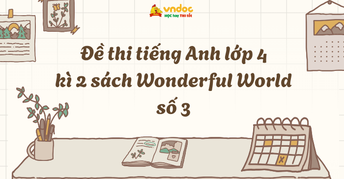 Đề thi tiếng Anh lớp 4 học kì 2 sách Wonderful World số 3 - Đề thi học ...