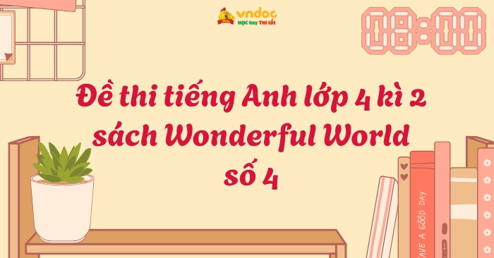 Đề thi tiếng Anh lớp 4 học kì 2 sách Wonderful World số 4 - Đề thi học ...