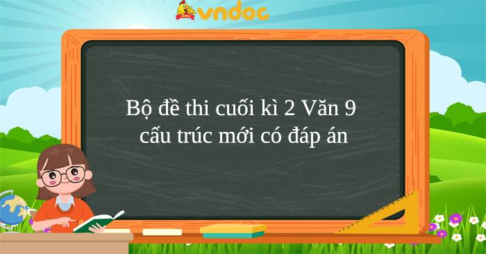 Bộ 15 đề thi cuối kì 2 Văn 9 năm 2026 cấu trúc mới