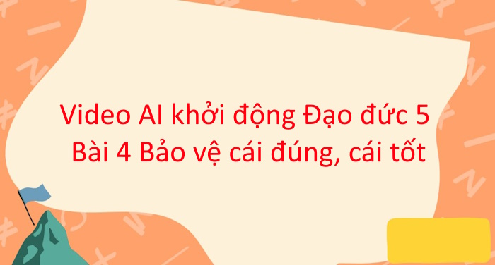 Video mở đầu Đạo đức 5 Bài 4: Bảo vệ cái đúng, cái tốt (AI)