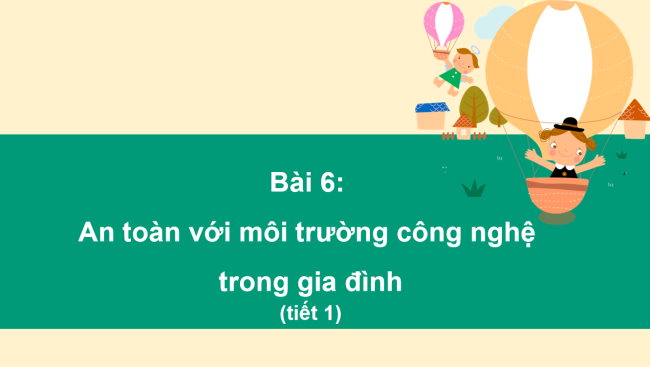 PowerPoint Công nghệ 3 Bài 6: An toàn với môi trường công nghệ trong gia đình