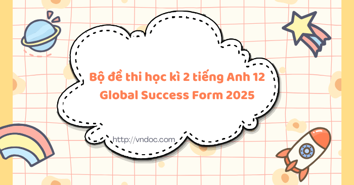 Bộ đề thi học kì 2 tiếng Anh 12 Global Success Form 2025