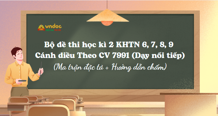 Bộ đề thi học kì 2 KHTN 6, 7, 8, 9 Cánh diều Theo CV 7991 (Dạy nối tiếp)