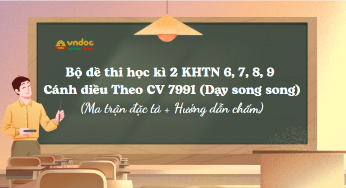 Bộ đề thi học kì 2 KHTN 6, 7, 8, 9 Cánh diều Theo CV 7991 (Dạy song song)