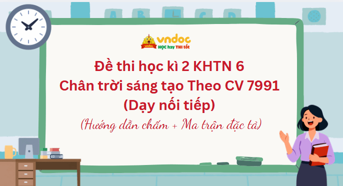 Đề thi học kì 2 KHTN 6 Chân trời sáng tạo Theo CV 7991 (Dạy nối tiếp)