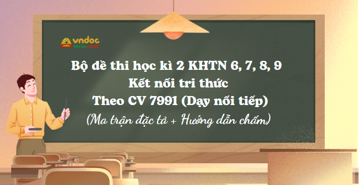 Bộ đề thi học kì 2 KHTN 6, 7, 8, 9 Kết nối tri thức Theo CV 7991 (Dạy nối tiếp)