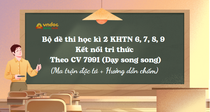 Bộ đề thi học kì 2 KHTN 6, 7, 8, 9 Kết nối tri thức Theo CV 7991 (Dạy song song)